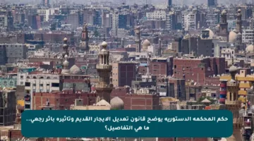 حكم المحكمة الدستورية يوضح قانون تعديل الإيجار القديم وتأثيره بأثر رجعي.. ما هي التفاصيل؟